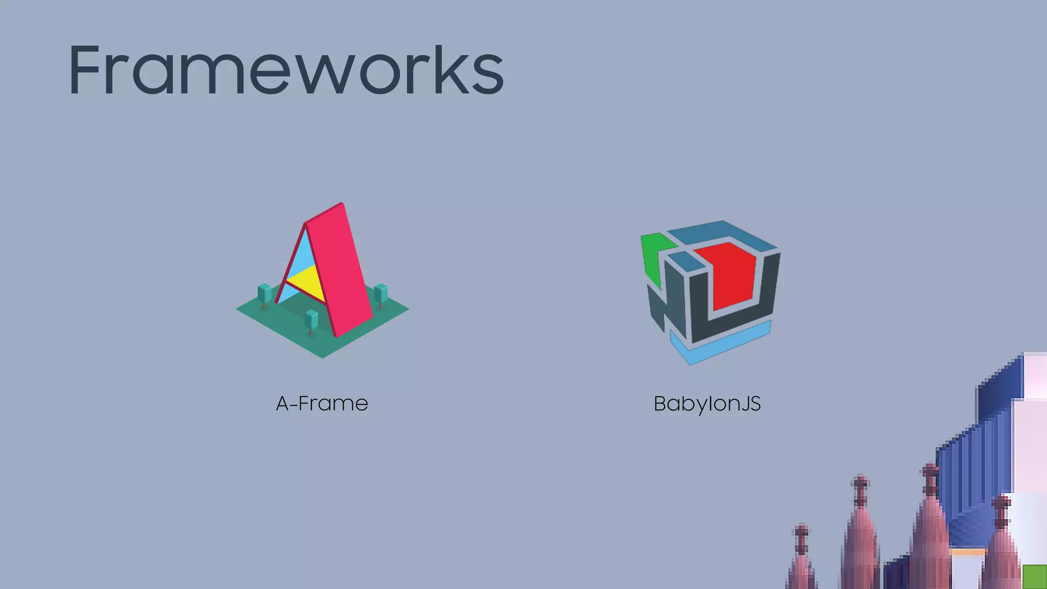 Frameworks
A-Frame BabylonJS
 