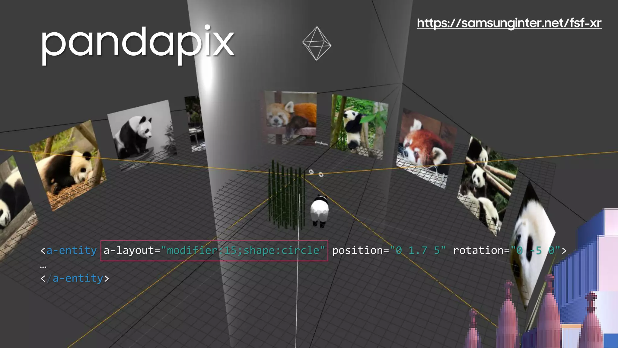 pandapix
<a-entity a-layout="modifier:15;shape:circle" position="0 1.7 5" rotation="0 -5 0">
…
</a-entity>
https://samsunginter.net/fsf-xr
 