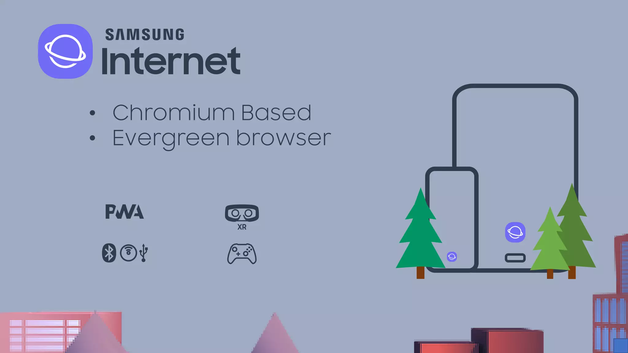 • Chromium Based
• Evergreen browser
 