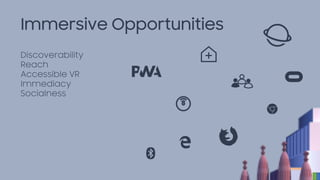 Immersive Opportunities
Discoverability
Reach
Accessible VR
Immediacy
Socialness
 