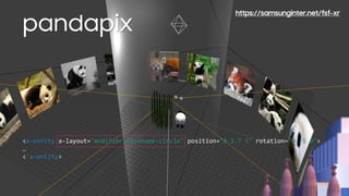 pandapix
<a-entity a-layout="modifier:15;shape:circle" position="0 1.7 5" rotation="0 -5 0">
…
</a-entity>
https://samsunginter.net/fsf-xr
 