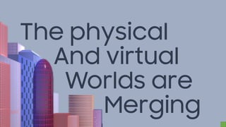 The physical
And virtual
Worlds are
Merging
 