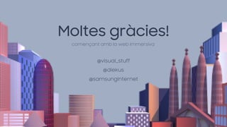Moltes gràcies!
@visual_stuff
@diekus
començant amb la web immersiva
@samsunginternet
 