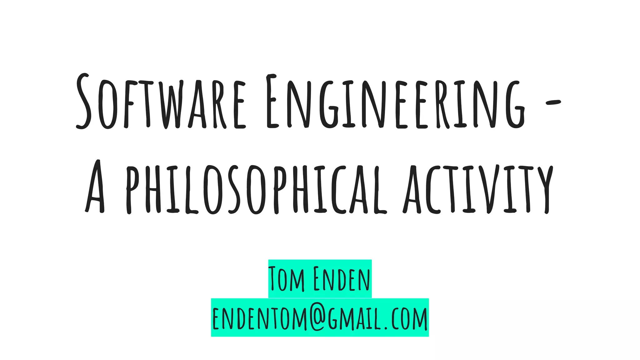 Software Engineering -
A philosophical activity
Tom Enden
endentom@gmail.com
 