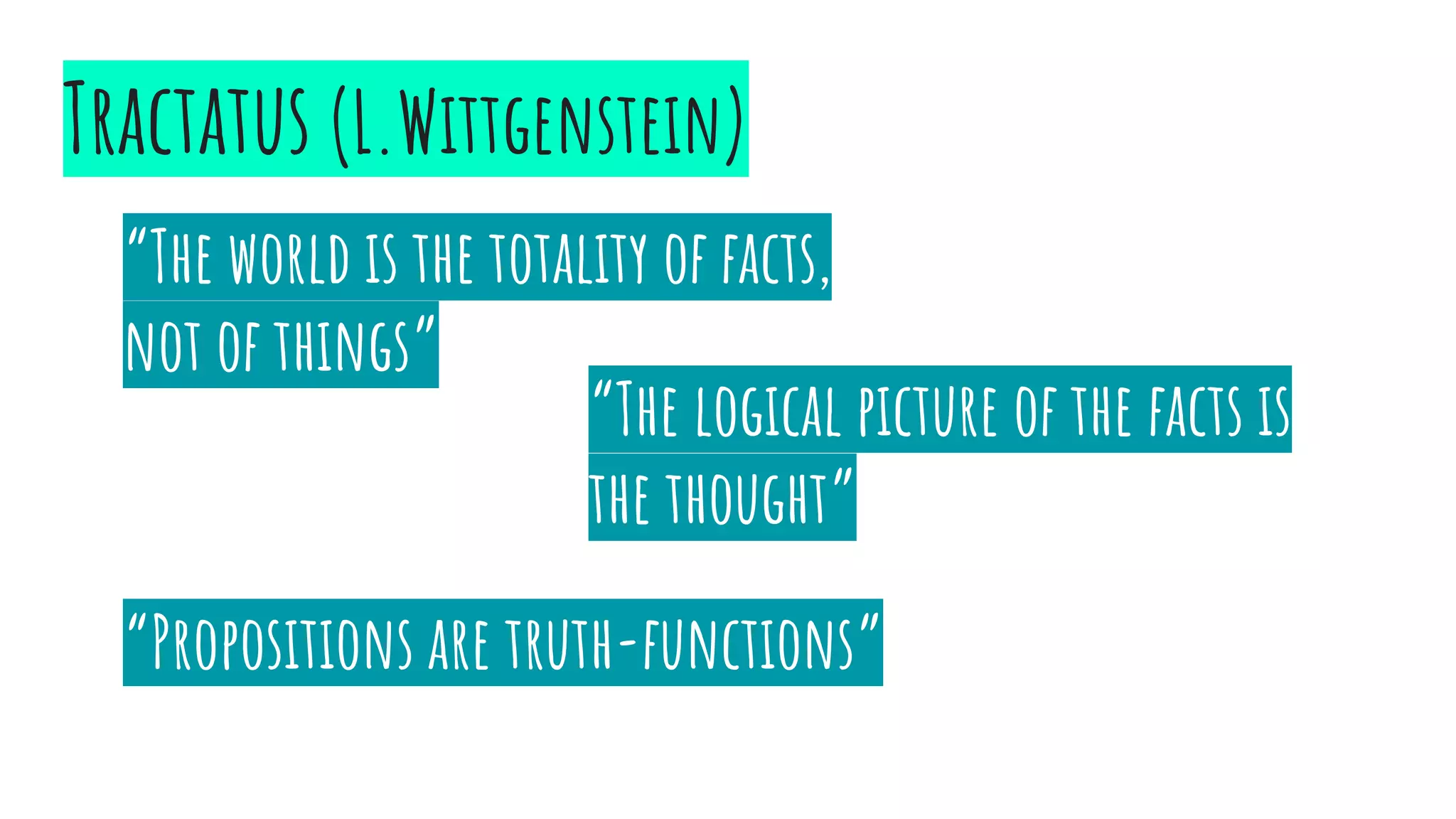Tractatus (L.Wittgenstein)
“The world is the totality of facts,
not of things”
“The logical picture of the facts is
the thought”
“Propositions are truth-functions”
 