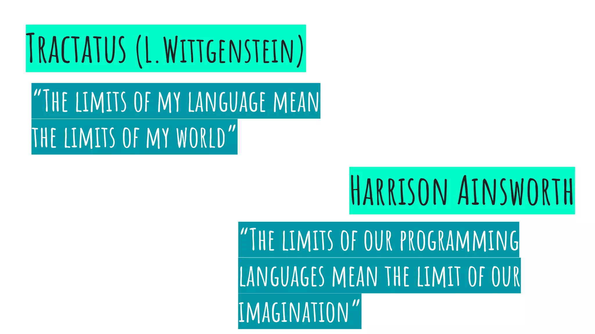 Tractatus (L.Wittgenstein)
“The limits of my language mean
the limits of my world”
“The limits of our programming
languages mean the limit of our
imagination”
Harrison Ainsworth
 