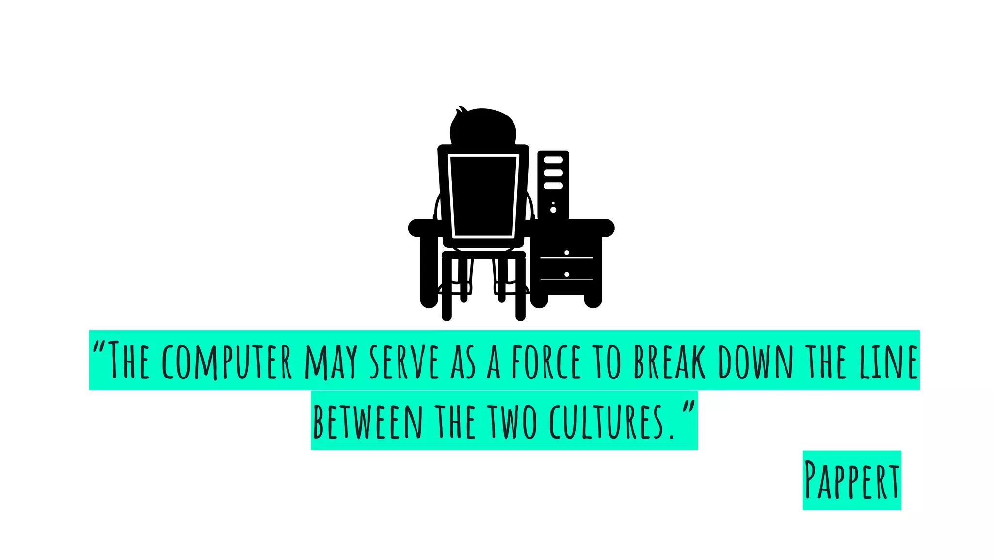 “The computer may serve as a force to break down the line
between the two cultures.”
Pappert
 