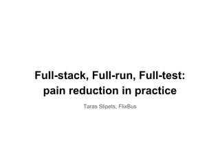 Full-stack, Full-run, Full-test:
pain reduction in practice
Taras Slipets, FlixBus
 