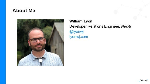 About Me
William Lyon
Developer Relations Engineer, Neo4j
@lyonwj
lyonwj.com
 