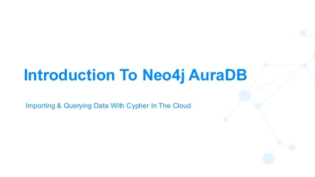 4
Introduction To Neo4j AuraDB
Importing & Querying Data With Cypher In The Cloud
 