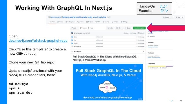 Working With GraphQL In Next.js Hands-On
Exercise
Open:
dev.neo4j.com/fullstack-graphql-repo
Click "Use this template" to create a
new GitHub repo
Clone your new GitHub repo
Update nextjs/.env.local with your
Neo4j Aura credentials, then:
cd nextjs
npm i
npm run dev
 