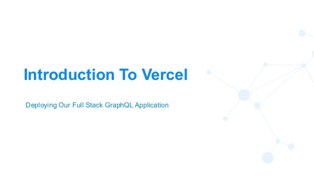 55
Introduction To Vercel
Deploying Our Full Stack GraphQL Application
 