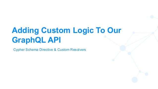 62
Adding Custom Logic To Our
GraphQL API
Cypher Schema Directive & Custom Resolvers
 