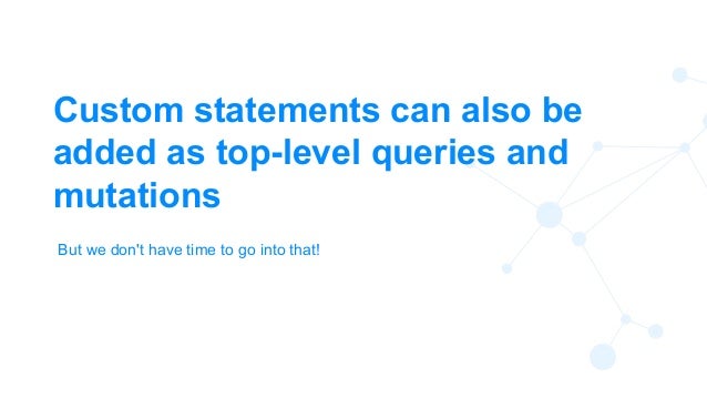 Custom statements can also be
added as top-level queries and
mutations
68
But we don't have time to go into that!
 