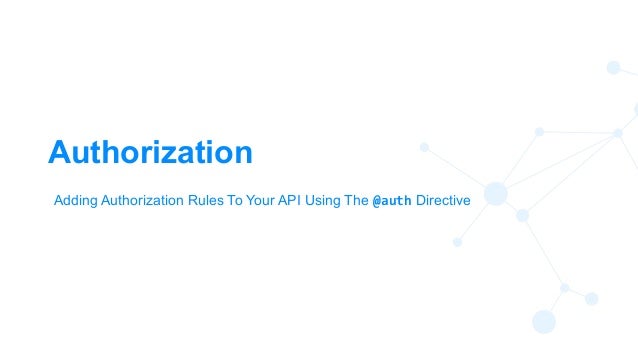 82
Authorization
Adding Authorization Rules To Your API Using The @auth Directive
 