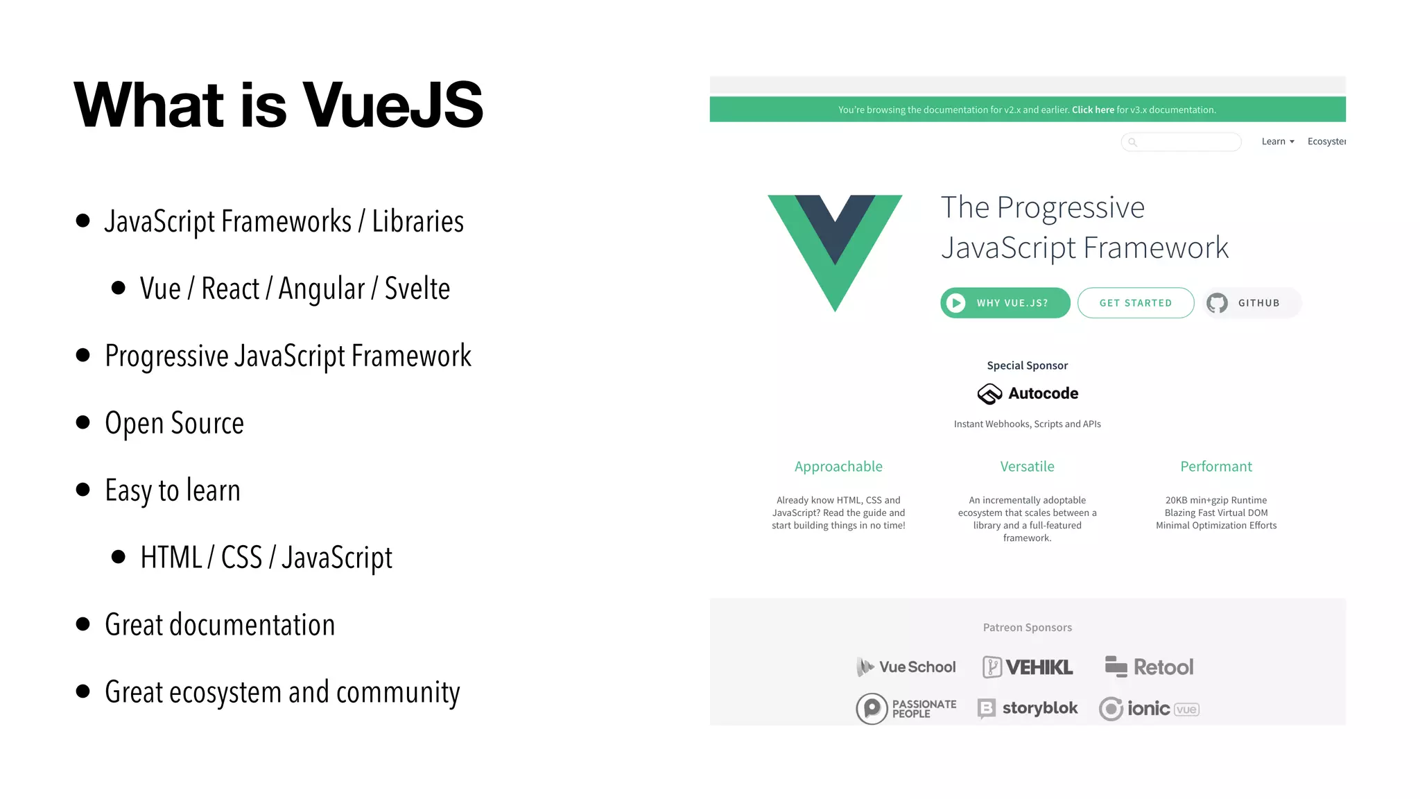 • JavaScript Frameworks / Libraries


• Vue / React / Angular / Svelte


• Progressive JavaScript Framework


• Open Source


• Easy to learn


• HTML / CSS / JavaScript


• Great documentation


• Great ecosystem and community
What is VueJS
 