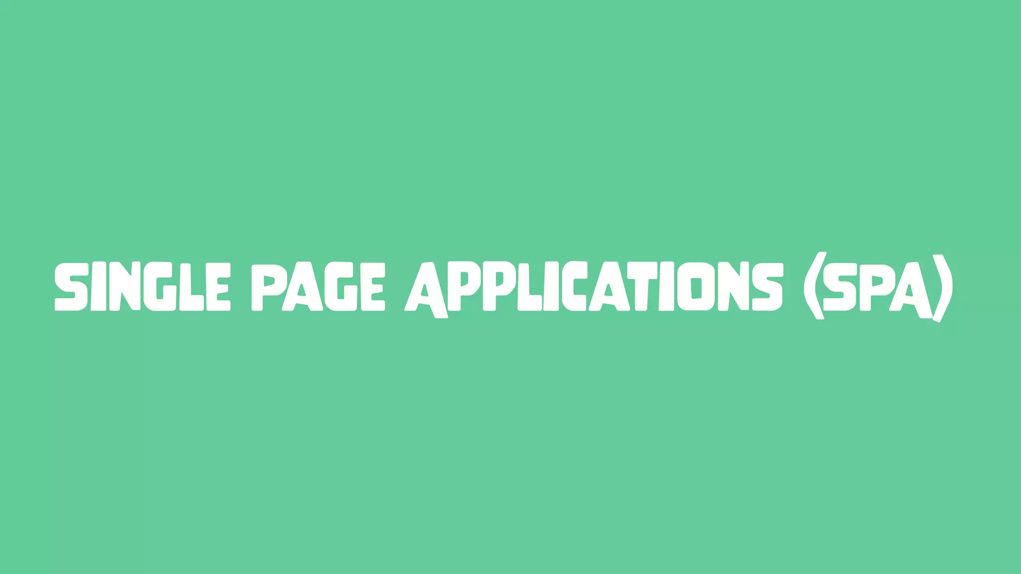 Single Page Applications (SPA)
 