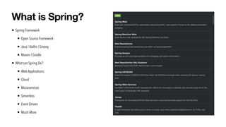 • Spring Framework


• Open Source Framework


• Java / Kotlin / Groovy


• Maven / Gradle


• What can Spring Do?


• Web Applications


• Cloud


• Microservices


• Serverless


• Event Driven


• Much More
What is Spring?
 