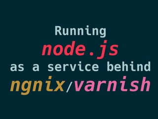 Running
node.js
as a service behind
ngnix/varnish
 