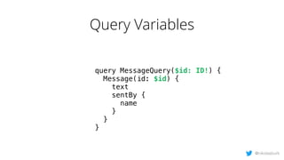 Query Variables
query MessageQuery($id: ID!) {
Message(id: $id) {
text
sentBy {
name
}
}
}
@nikolasburk
 