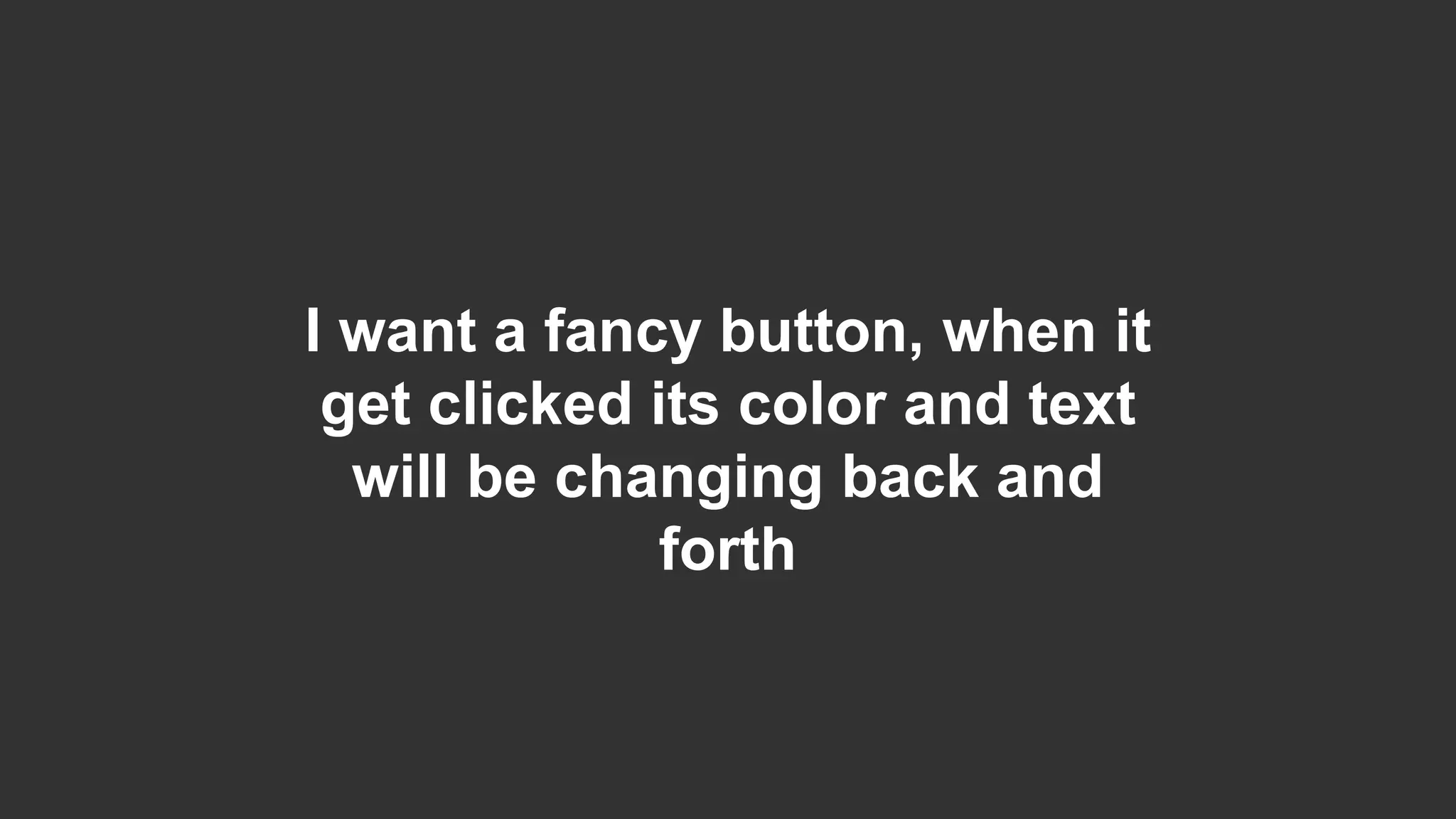 I want a fancy button, when it get clicked its color and text will be changing back and forth 