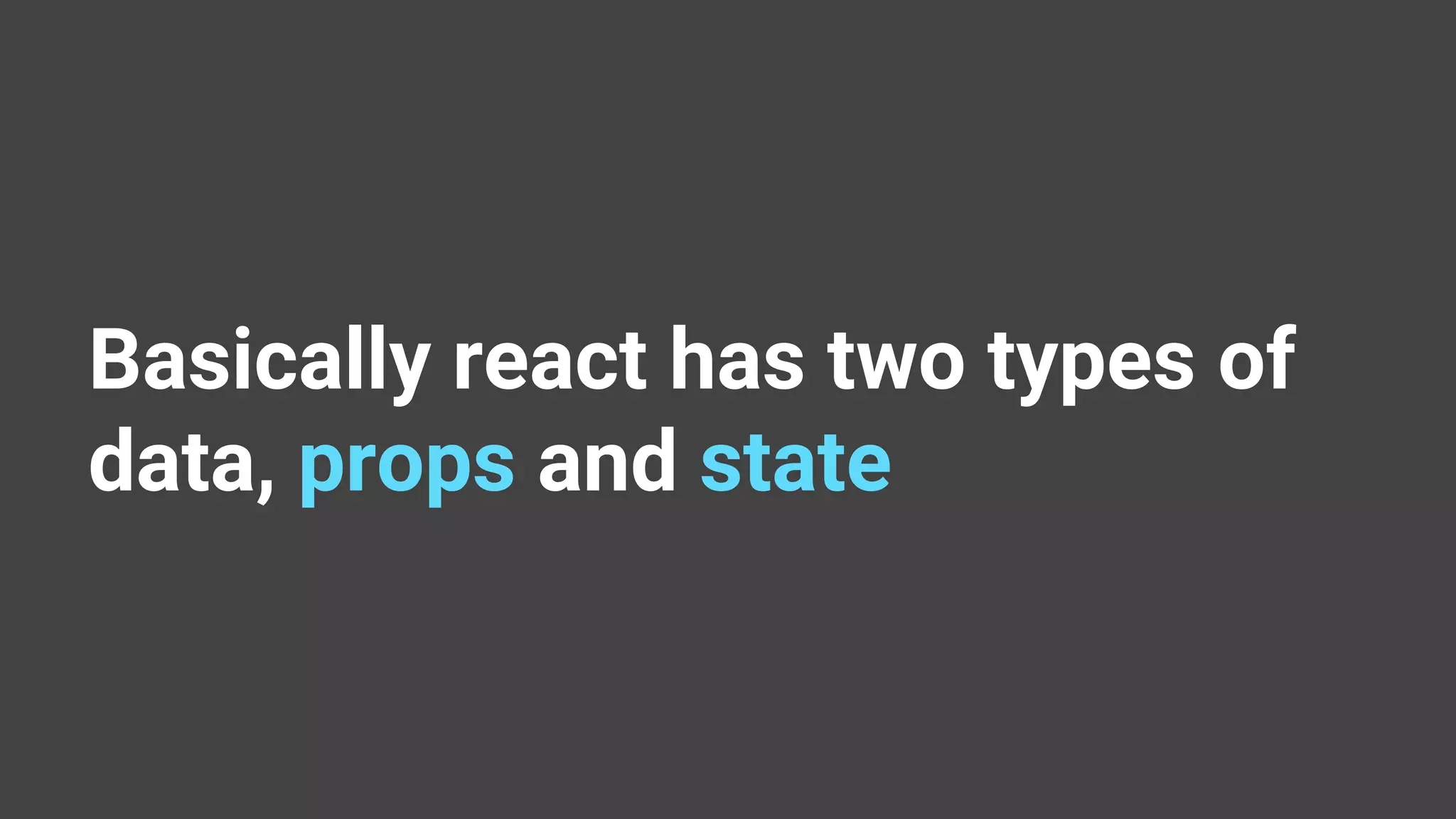 Basically react has two types of data, props and state 