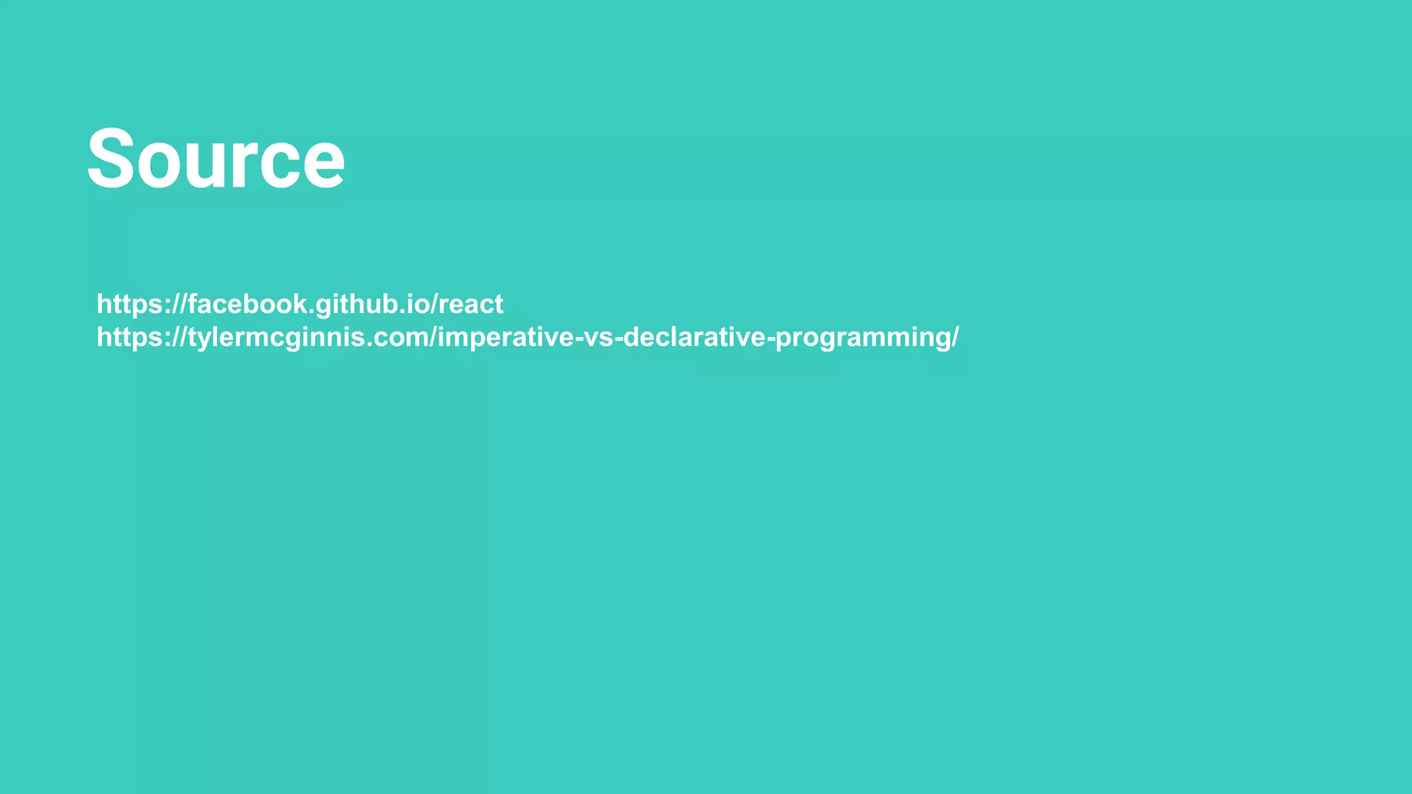 Source https://facebook.github.io/react https://tylermcginnis.com/imperative-vs-declarative-programming/ 