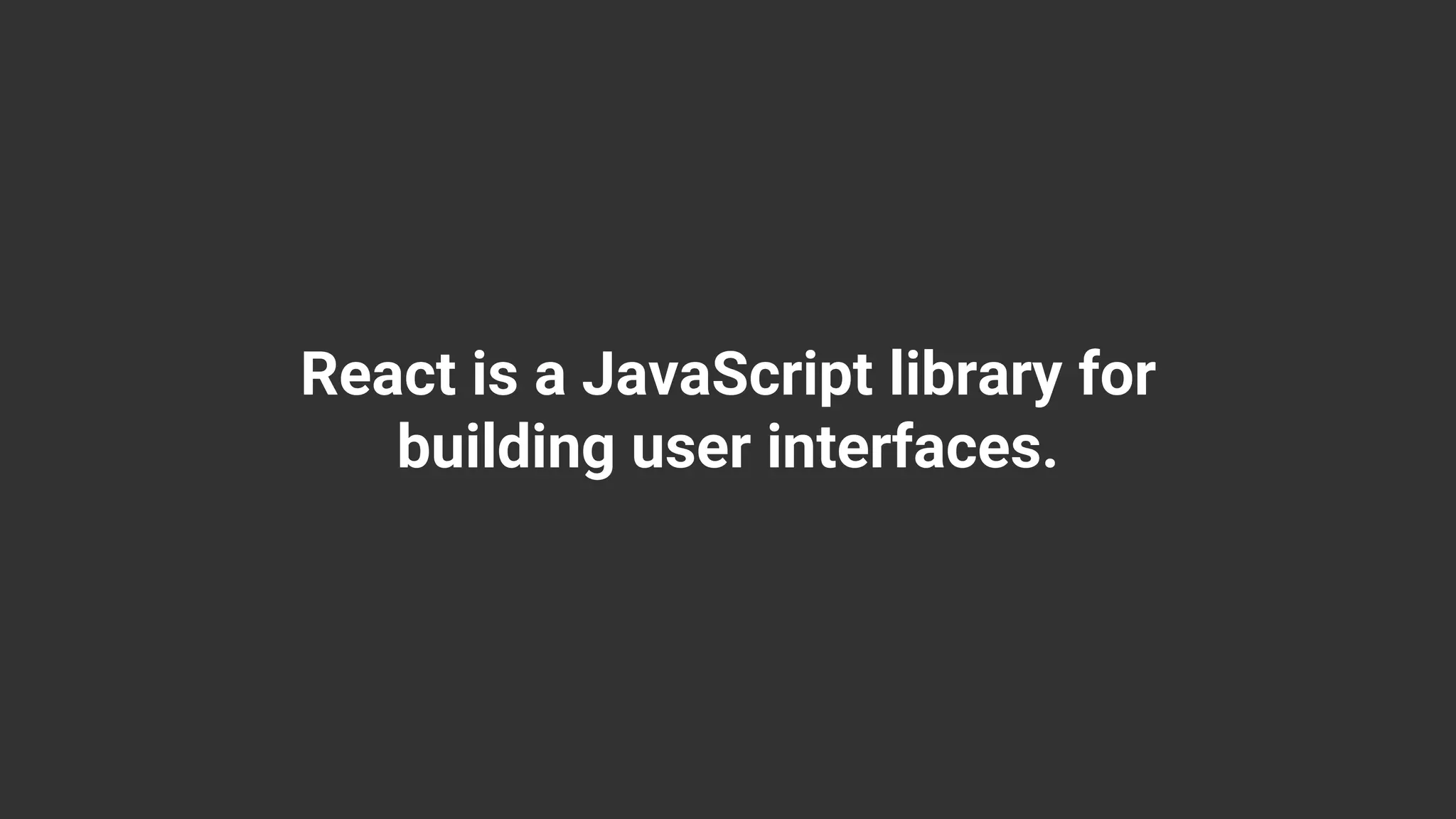React is a JavaScript library for building user interfaces. 