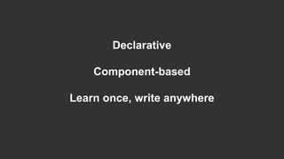 Declarative
Component-based
Learn once, write anywhere
 