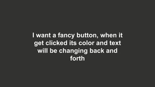 I want a fancy button, when it
get clicked its color and text
will be changing back and
forth
 