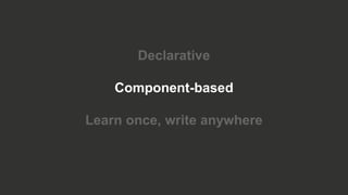 Declarative
Component-based
Learn once, write anywhere
 