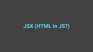 JSX (HTML in JS?)
 