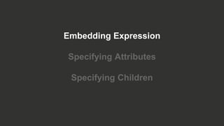 Embedding Expression
Specifying Attributes
Specifying Children
 