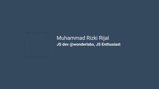 Muhammad Rizki Rijal
JS dev @wonderlabs, JS Enthusiast
 