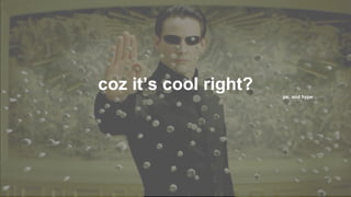 coz it’s cool right? ps: and hype
 