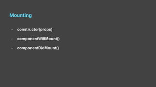 Mounting
- constructor(props)
- componentWillMount()
- componentDidMount()
 