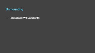 Unmounting
- componentWillUnmount()
 