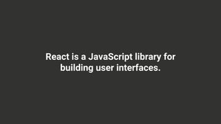 React is a JavaScript library for
building user interfaces.
 