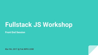 Fullstack JS Workshop
Front End Session
Mar 5th, 2017 @ Fak MIPA UGM
 