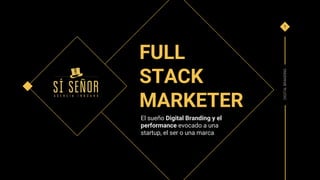 El sueño Digital Branding y el
performance evocado a una
startup, el ser o una marca
FULL
STACK
MARKETER
DIGITALBRANDING
1
 