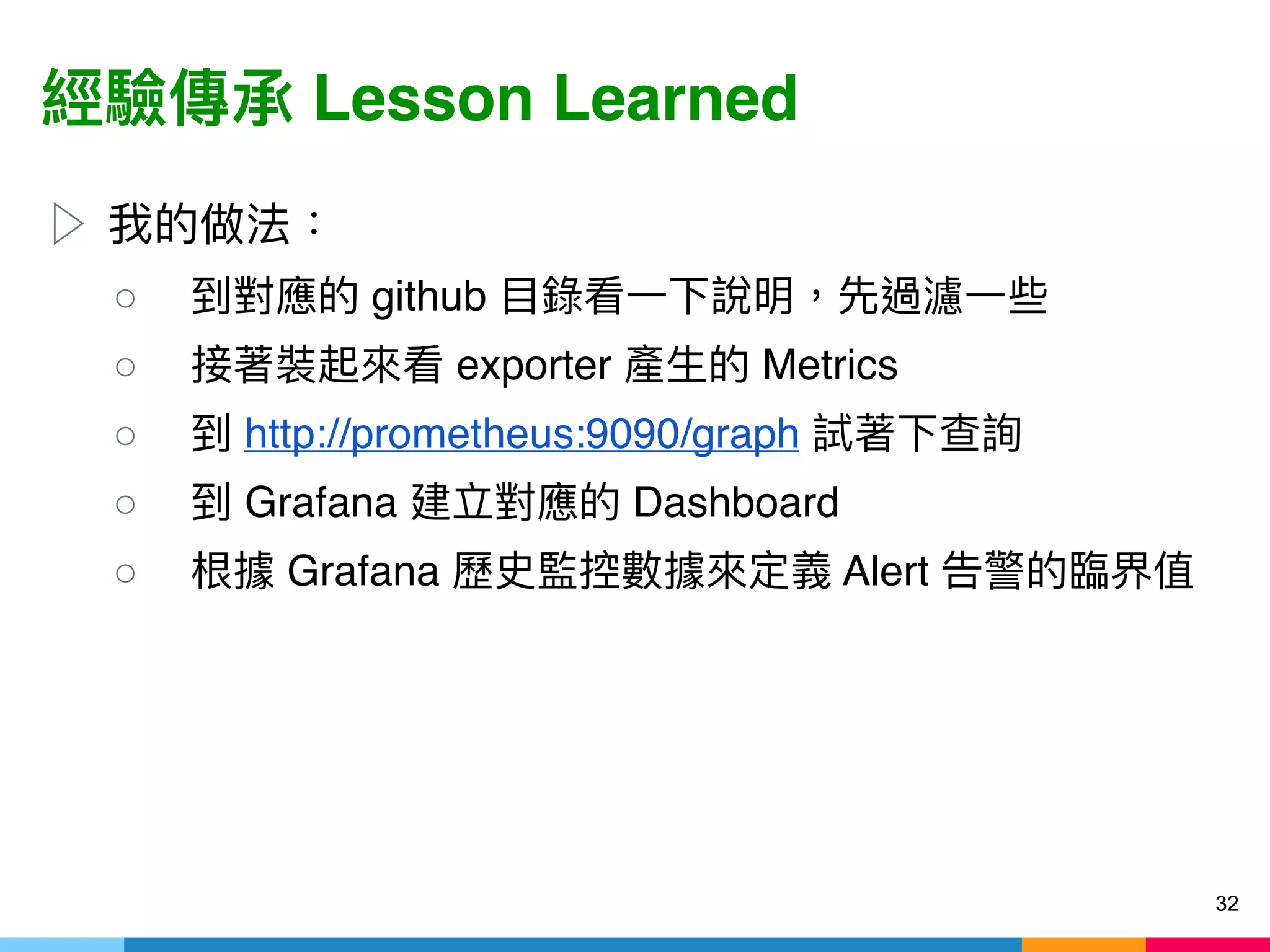 Lesson Learned
▷
○ github
○ exporter Metrics
○ http://prometheus:9090/graph
○ Grafana Dashboard
○ Grafana Alert
32
 