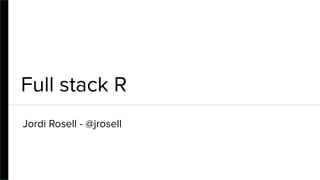 Full stack R
Jordi Rosell - @jrosell
 