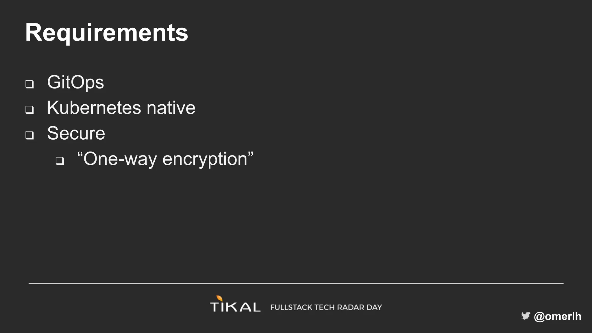 @omerlh
Requirements
 GitOps
 Kubernetes native
 Secure
 “One-way encryption”
 