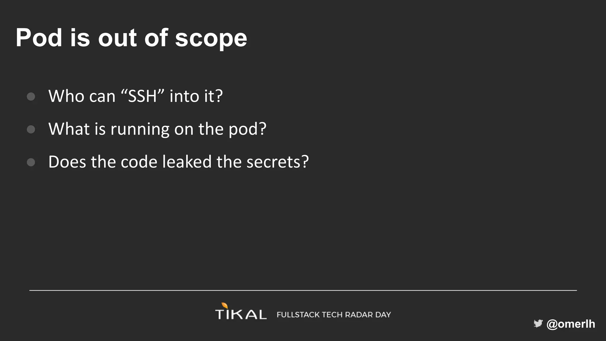 @omerlh
Pod is out of scope
● Who can “SSH” into it?
● What is running on the pod?
● Does the code leaked the secrets?
 