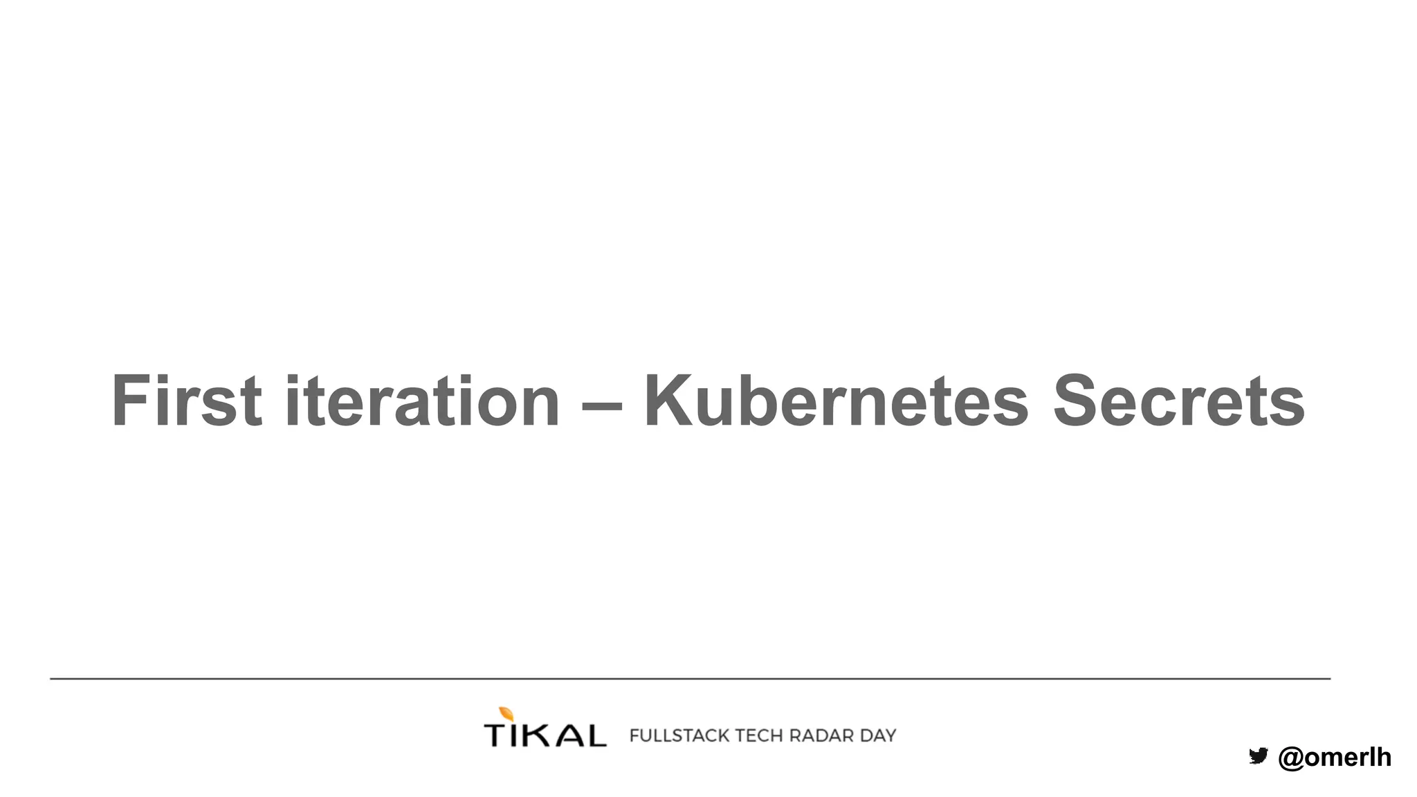 @omerlh
First iteration – Kubernetes Secrets
 