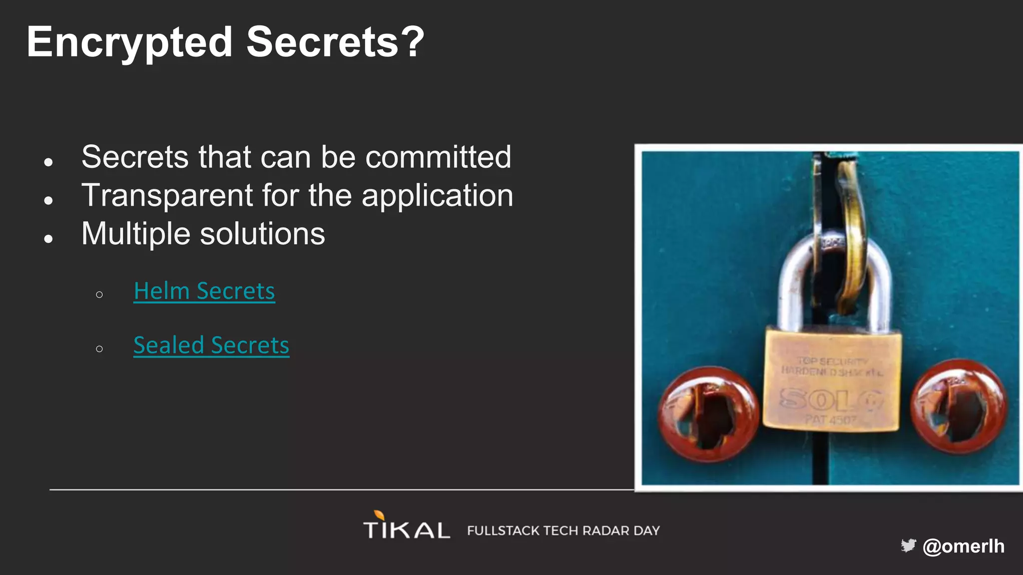 @omerlh
Encrypted Secrets?
● Secrets that can be committed
● Transparent for the application
● Multiple solutions
○ Helm Secrets
○ Sealed Secrets
 