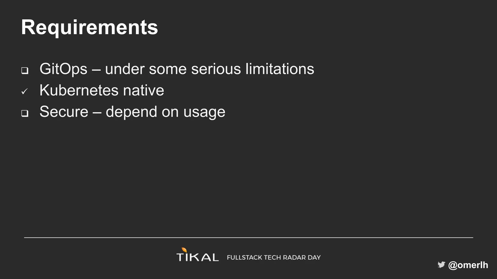 @omerlh
Requirements
 GitOps – under some serious limitations
 Kubernetes native
 Secure – depend on usage
 