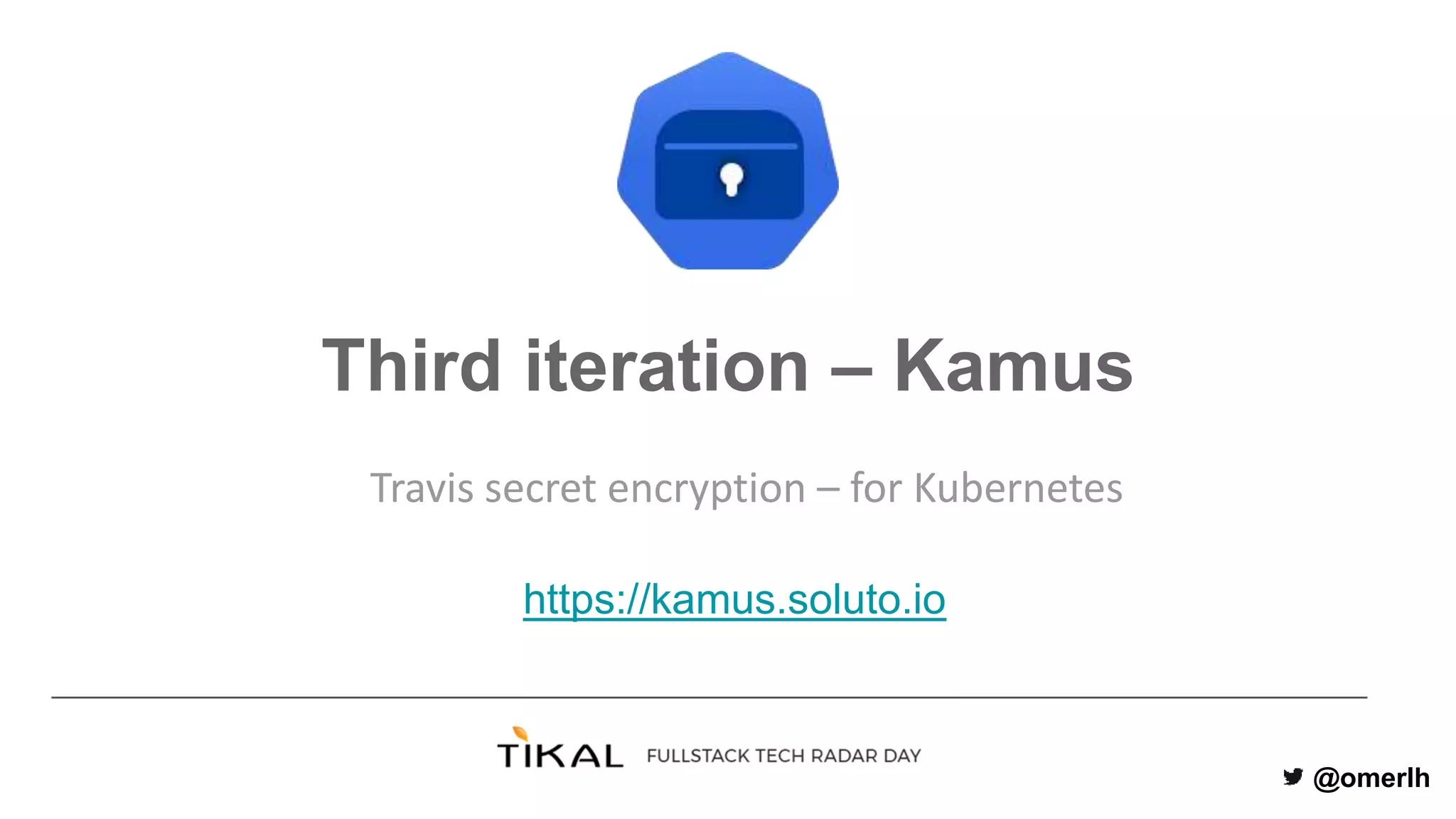 @omerlh
Third iteration – Kamus
Travis secret encryption – for Kubernetes
https://kamus.soluto.io
 