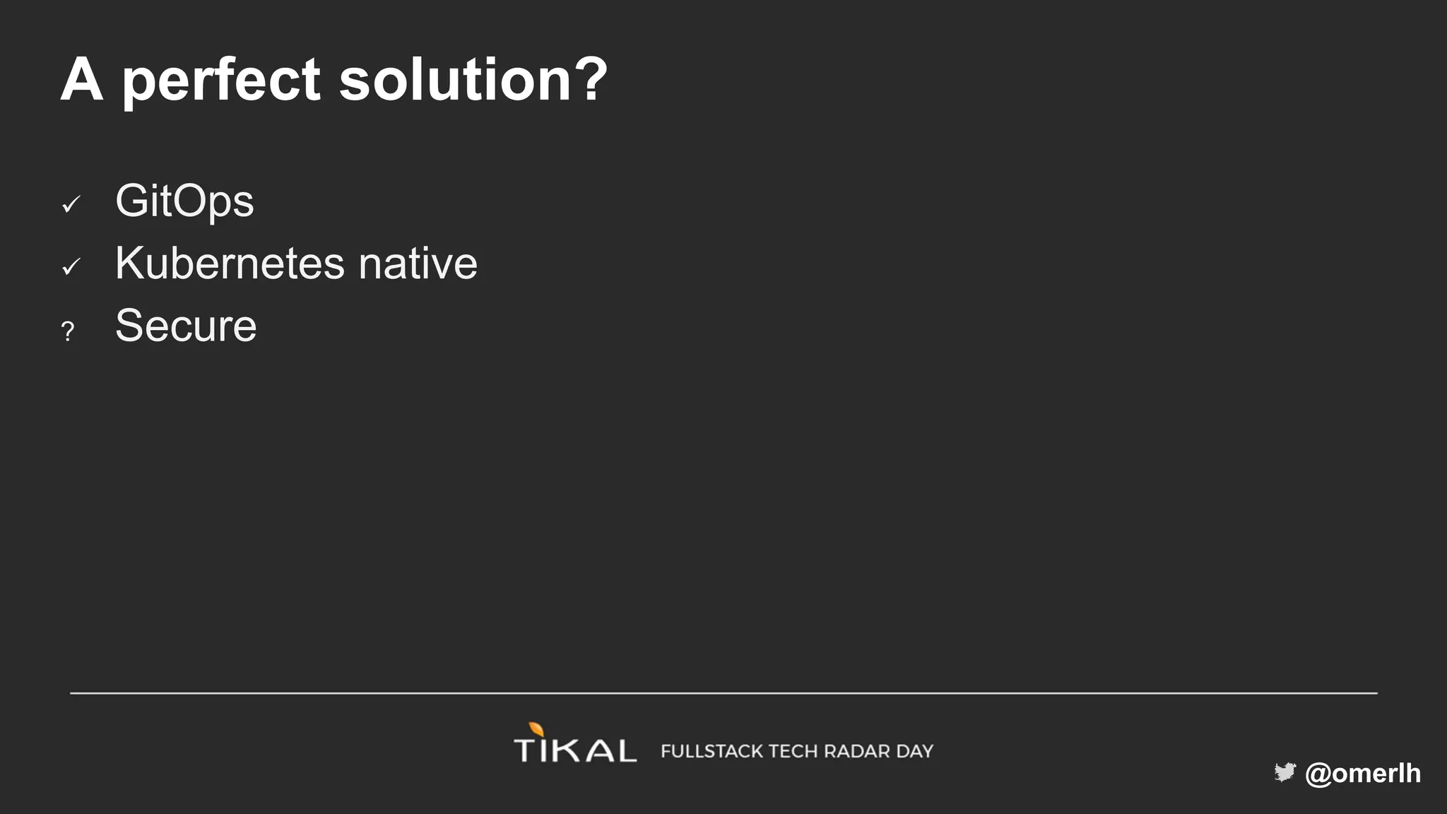 @omerlh
A perfect solution?
 GitOps
 Kubernetes native
? Secure
 