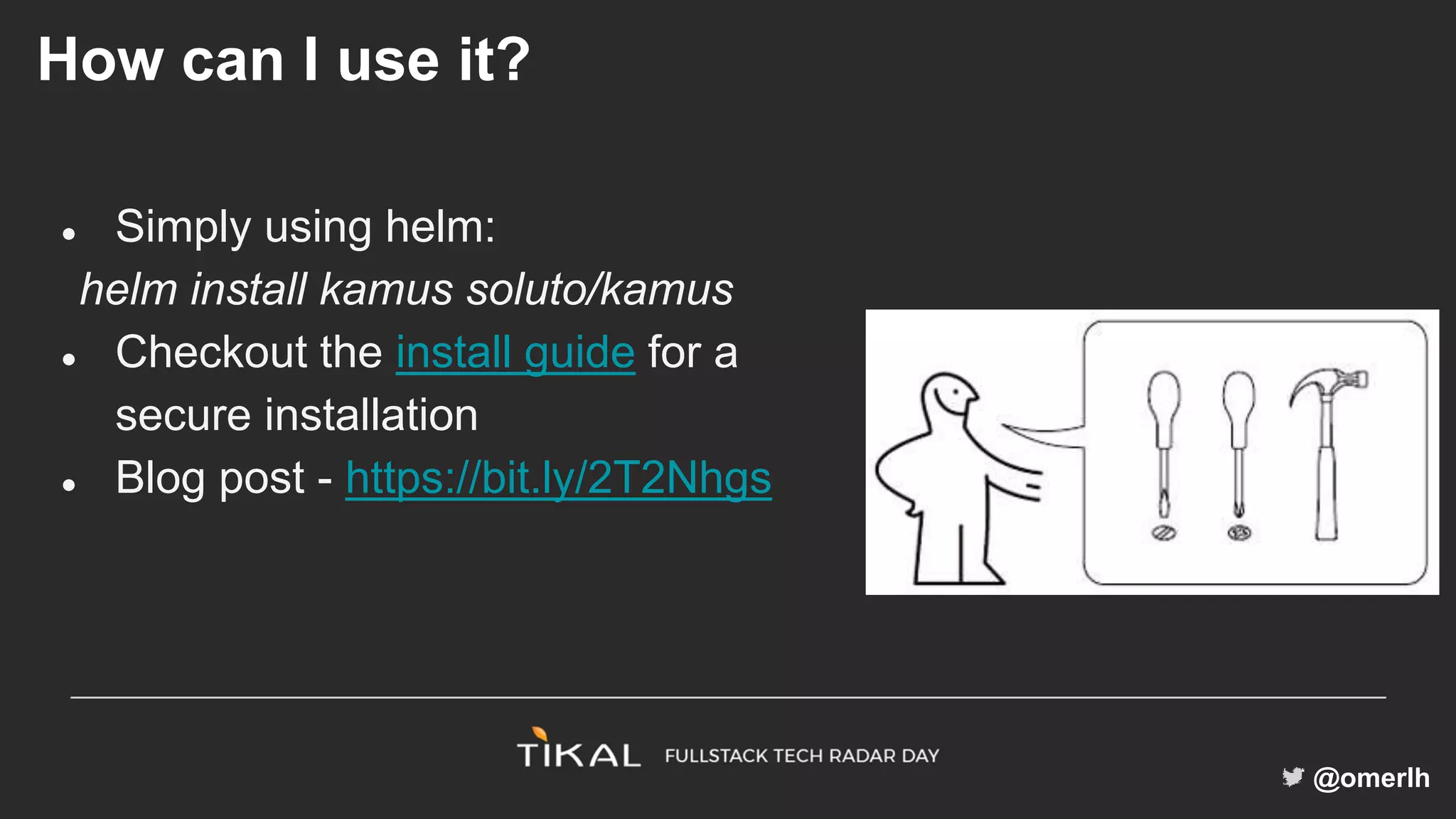 @omerlh
How can I use it?
● Simply using helm:
helm install kamus soluto/kamus
● Checkout the install guide for a
secure installation
● Blog post - https://bit.ly/2T2Nhgs
 